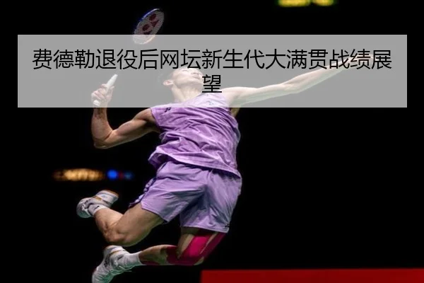 费德勒退役后网坛新生代大满贯战绩展望
